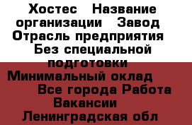 Хостес › Название организации ­ Завод › Отрасль предприятия ­ Без специальной подготовки › Минимальный оклад ­ 22 000 - Все города Работа » Вакансии   . Ленинградская обл.